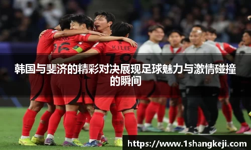 韩国与斐济的精彩对决展现足球魅力与激情碰撞的瞬间
