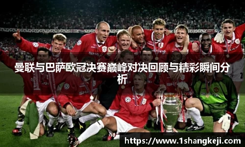 曼联与巴萨欧冠决赛巅峰对决回顾与精彩瞬间分析