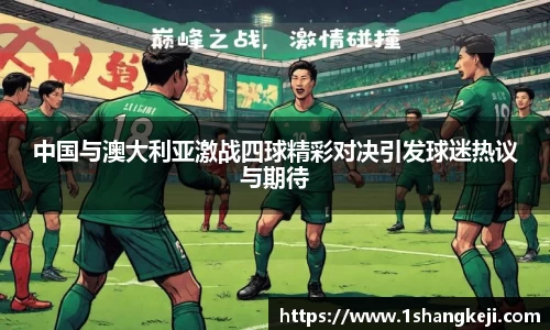 中国与澳大利亚激战四球精彩对决引发球迷热议与期待